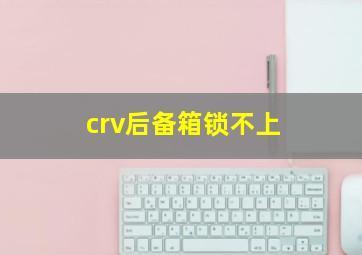 crv后备箱锁不上