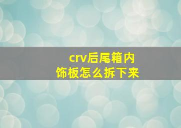 crv后尾箱内饰板怎么拆下来