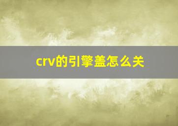 crv的引擎盖怎么关