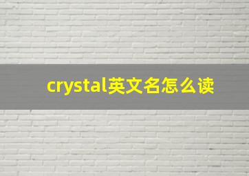 crystal英文名怎么读