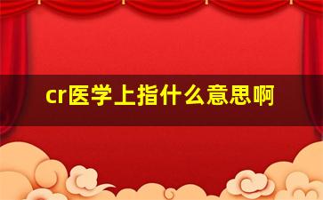 cr医学上指什么意思啊