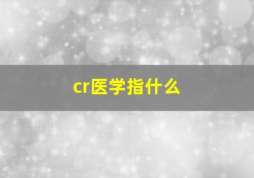 cr医学指什么