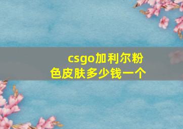 csgo加利尔粉色皮肤多少钱一个