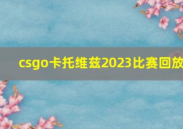 csgo卡托维兹2023比赛回放