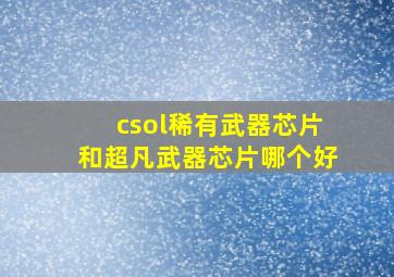 csol稀有武器芯片和超凡武器芯片哪个好