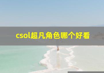 csol超凡角色哪个好看