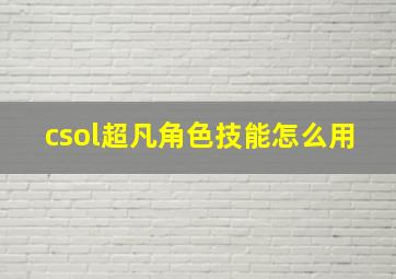 csol超凡角色技能怎么用