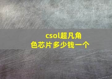 csol超凡角色芯片多少钱一个