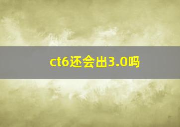 ct6还会出3.0吗