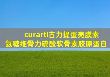 curarti古力提蛋壳膜素氨糖维骨力硫酸软骨素胶原蛋白