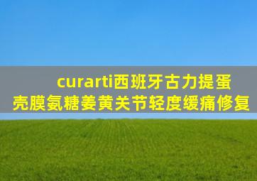 curarti西班牙古力提蛋壳膜氨糖姜黄关节轻度缓痛修复