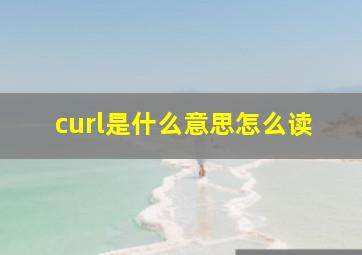 curl是什么意思怎么读