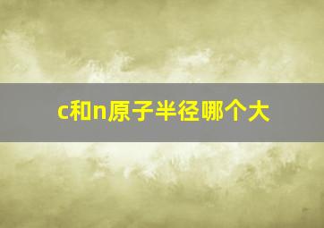 c和n原子半径哪个大