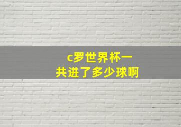 c罗世界杯一共进了多少球啊