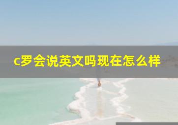 c罗会说英文吗现在怎么样