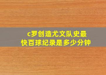 c罗创造尤文队史最快百球纪录是多少分钟