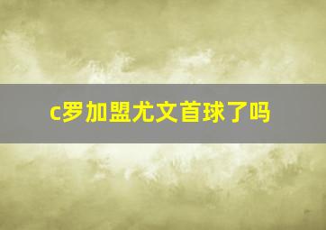 c罗加盟尤文首球了吗