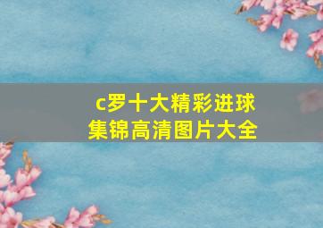 c罗十大精彩进球集锦高清图片大全