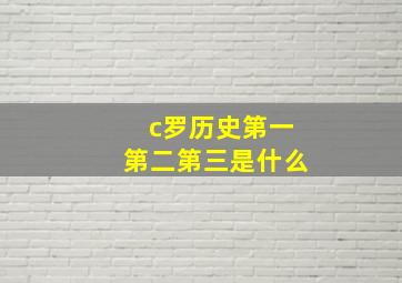 c罗历史第一第二第三是什么