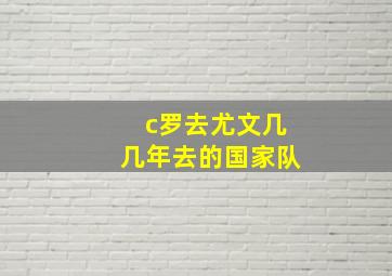 c罗去尤文几几年去的国家队