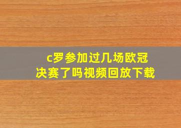 c罗参加过几场欧冠决赛了吗视频回放下载