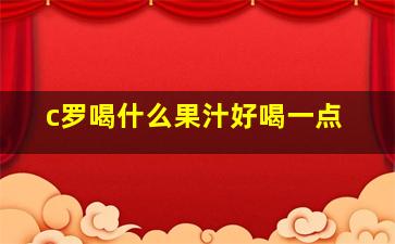 c罗喝什么果汁好喝一点