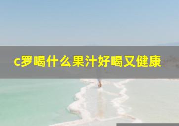 c罗喝什么果汁好喝又健康