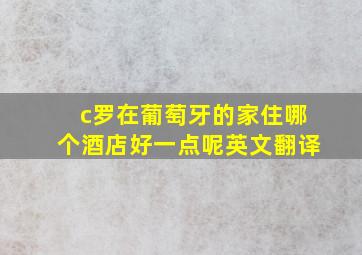 c罗在葡萄牙的家住哪个酒店好一点呢英文翻译