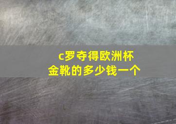 c罗夺得欧洲杯金靴的多少钱一个