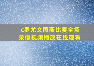 c罗尤文图斯比赛全场录像视频播放在线观看