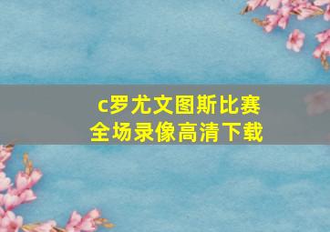 c罗尤文图斯比赛全场录像高清下载