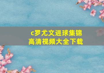 c罗尤文进球集锦高清视频大全下载