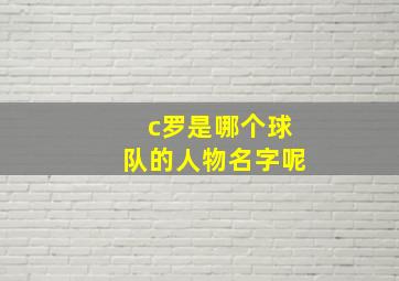 c罗是哪个球队的人物名字呢