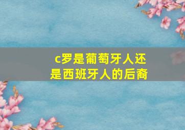 c罗是葡萄牙人还是西班牙人的后裔