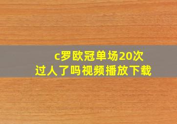 c罗欧冠单场20次过人了吗视频播放下载