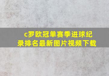 c罗欧冠单赛季进球纪录排名最新图片视频下载