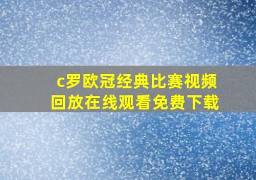 c罗欧冠经典比赛视频回放在线观看免费下载