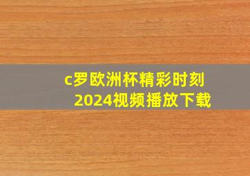 c罗欧洲杯精彩时刻2024视频播放下载