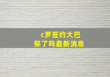 c罗签约大巴黎了吗最新消息