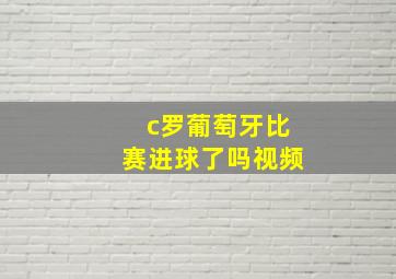 c罗葡萄牙比赛进球了吗视频