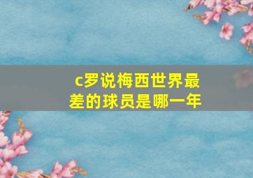 c罗说梅西世界最差的球员是哪一年