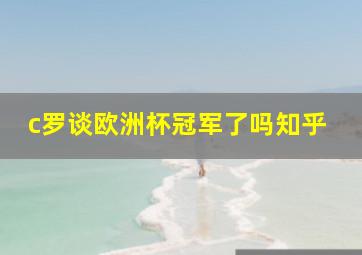 c罗谈欧洲杯冠军了吗知乎