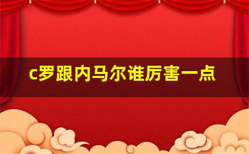 c罗跟内马尔谁厉害一点