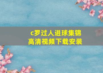 c罗过人进球集锦高清视频下载安装