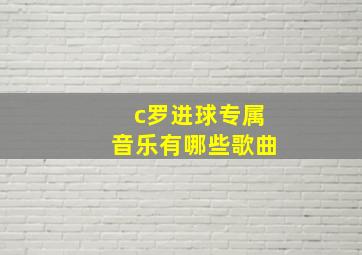 c罗进球专属音乐有哪些歌曲