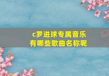 c罗进球专属音乐有哪些歌曲名称呢