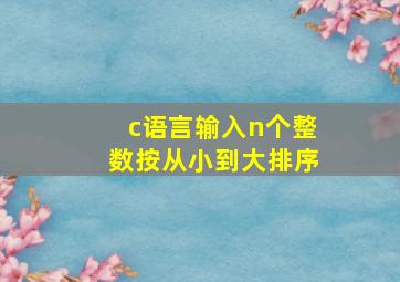 c语言输入n个整数按从小到大排序