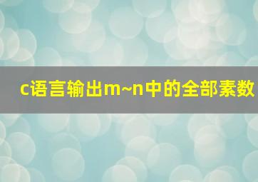 c语言输出m~n中的全部素数