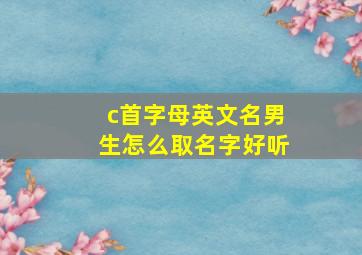 c首字母英文名男生怎么取名字好听