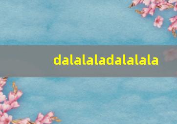 dalalaladalalala